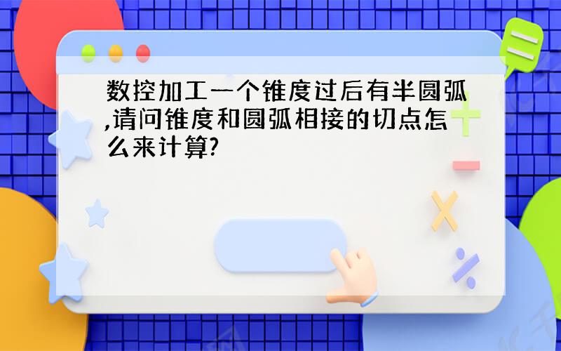 数控加工一个锥度过后有半圆弧,请问锥度和圆弧相接的切点怎么来计算?