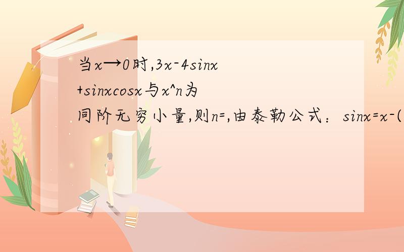 当x→0时,3x-4sinx+sinxcosx与x^n为同阶无穷小量,则n=,由泰勒公式：sinx=x-(1/3!)x^