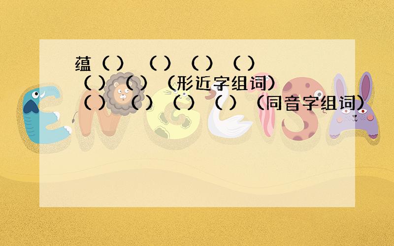 蕴（ ） （ ）（ ）（ ）（ ）（ ）（形近字组词） （ ） （ ）（ ）（ ）（同音字组词）