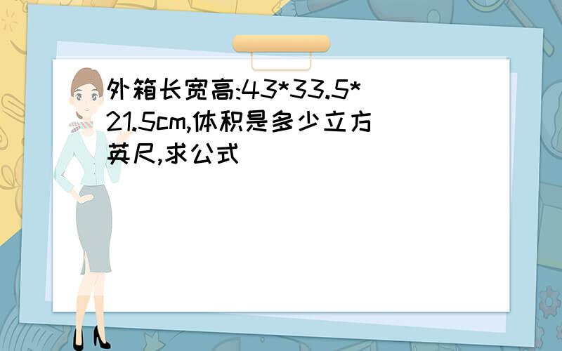 外箱长宽高:43*33.5*21.5cm,体积是多少立方英尺,求公式