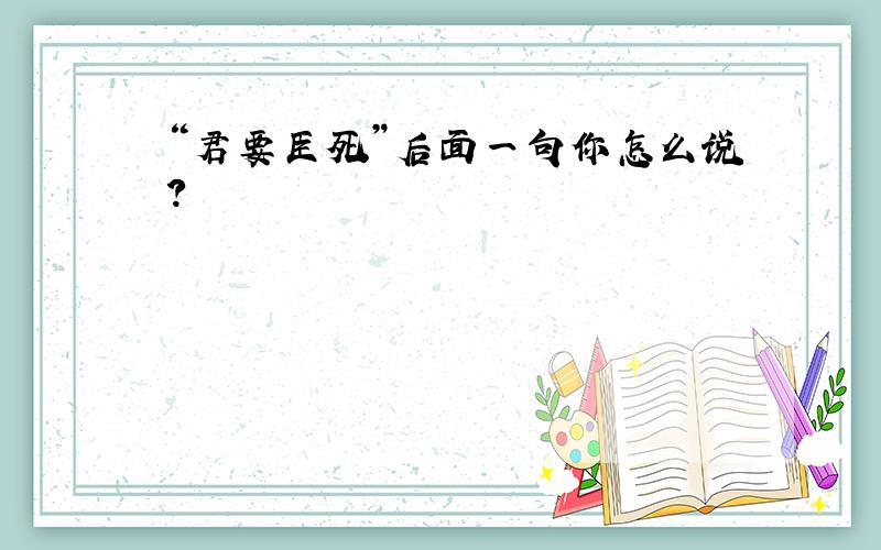 “君要臣死”后面一句你怎么说?