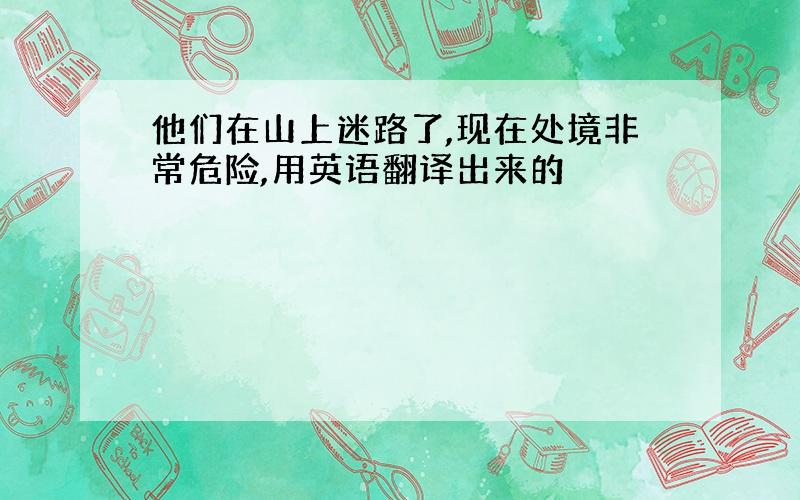 他们在山上迷路了,现在处境非常危险,用英语翻译出来的