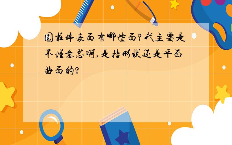 圆柱体表面有哪些面?我主要是不懂意思啊,是指形状还是平面曲面的?