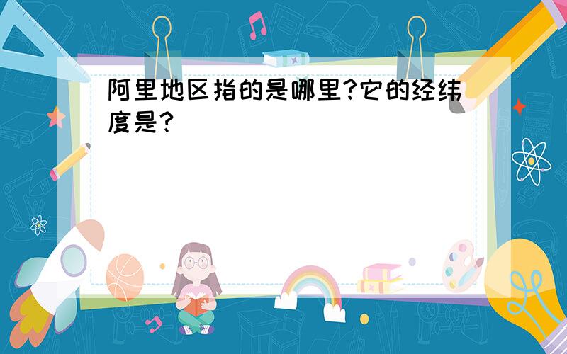 阿里地区指的是哪里?它的经纬度是?