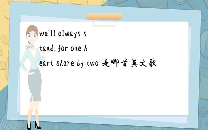 we'll always stand,for one heart share by two 是哪首英文歌