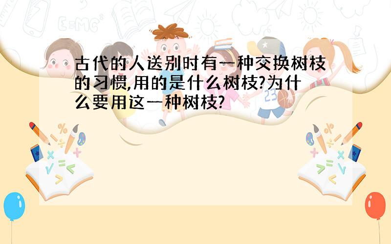 古代的人送别时有一种交换树枝的习惯,用的是什么树枝?为什么要用这一种树枝?