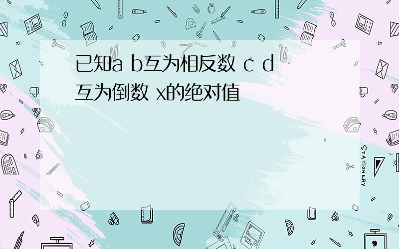 已知a b互为相反数 c d互为倒数 x的绝对值