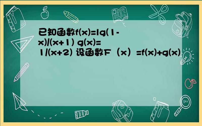 已知函数f(x)=lg(1-x)/(x+1) g(x)=1/(x+2) 设函数F（x）=f(x)+g(x)