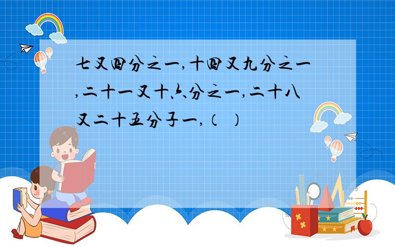 七又四分之一,十四又九分之一,二十一又十六分之一,二十八又二十五分子一,（ ）