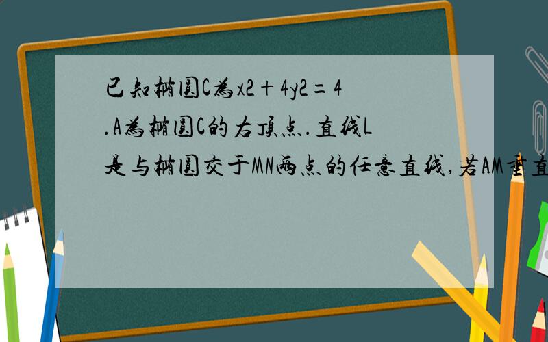 已知椭圆C为x2+4y2=4.A为椭圆C的右顶点.直线L是与椭圆交于MN两点的任意直线,若AM垂直AN, 证明直线L过定