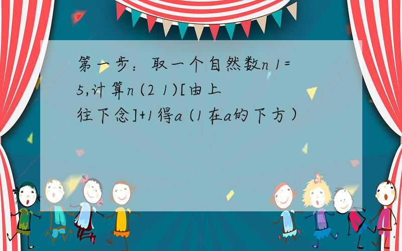 第一步：取一个自然数n 1=5,计算n (2 1)[由上往下念]+1得a (1在a的下方）