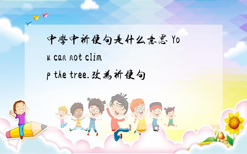 中学中祈使句是什么意思 You can not climp the tree.改为祈使句