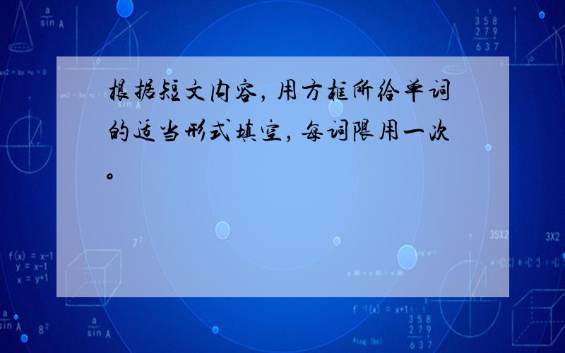 根据短文内容，用方框所给单词的适当形式填空，每词限用一次。