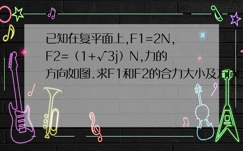 已知在复平面上,F1=2N,F2=（1+√3j）N,力的方向如图.求F1和F2的合力大小及方向.