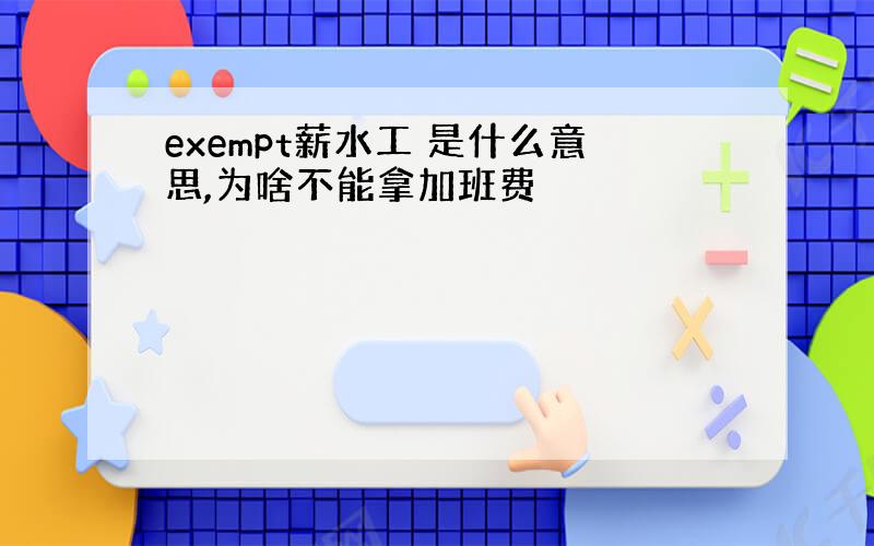 exempt薪水工 是什么意思,为啥不能拿加班费