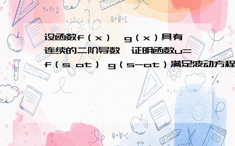 设函数f（x）,g（x）具有连续的二阶导数,证明函数u=f（s at） g（s-at）满足波动方程a2u