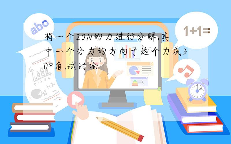 将一个20N的力进行分解,其中一个分力的方向于这个力成30°角,试讨论