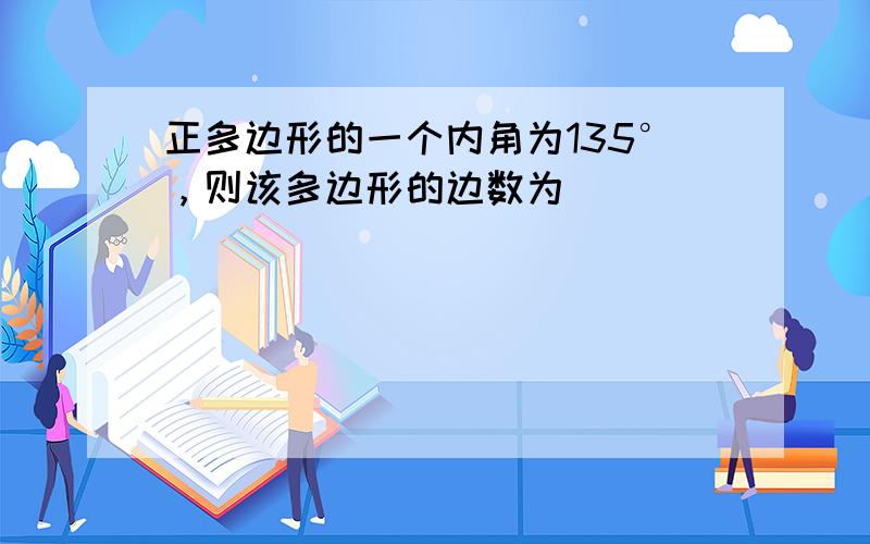 正多边形的一个内角为135°，则该多边形的边数为（　　）