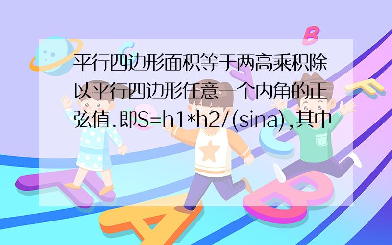 平行四边形面积等于两高乘积除以平行四边形任意一个内角的正弦值.即S=h1*h2/(sina),其中