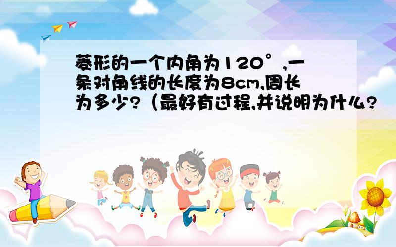 菱形的一个内角为120°,一条对角线的长度为8cm,周长为多少?（最好有过程,并说明为什么?