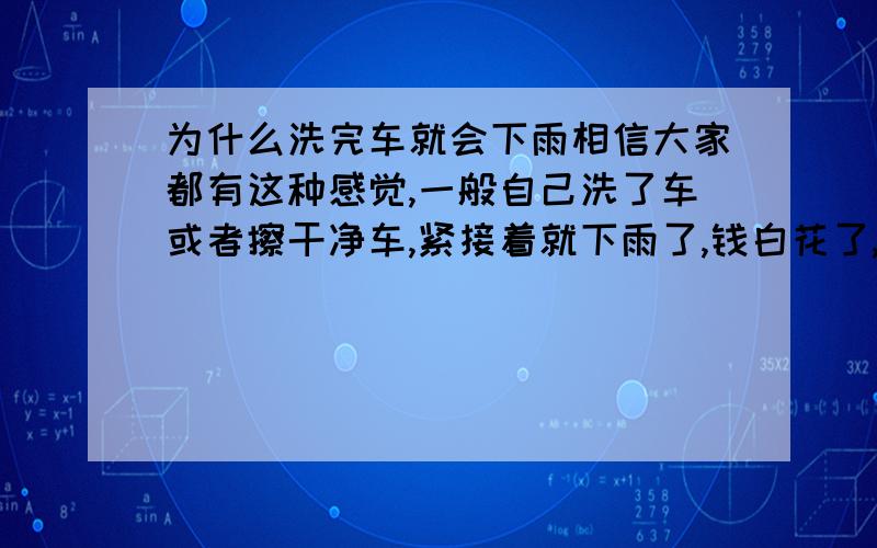 为什么洗完车就会下雨相信大家都有这种感觉,一般自己洗了车或者擦干净车,紧接着就下雨了,钱白花了,力白出了.这是为什么呢?