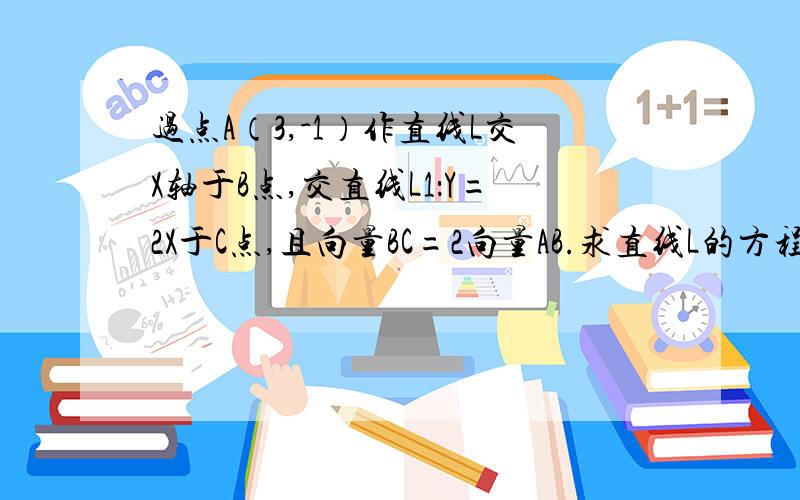 过点A（3,-1）作直线L交X轴于B点,交直线L1：Y=2X于C点,且向量BC=2向量AB.求直线L的方程.