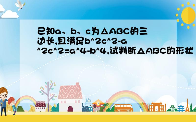 已知a、b、c为△ABC的三边长,且满足b^2c^2-a^2c^2=a^4-b^4,试判断△ABC的形状