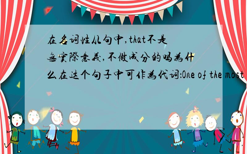 在名词性从句中,that不是无实际意义,不做成分的吗为什么在这个句子中可作为代词：One of the most imp