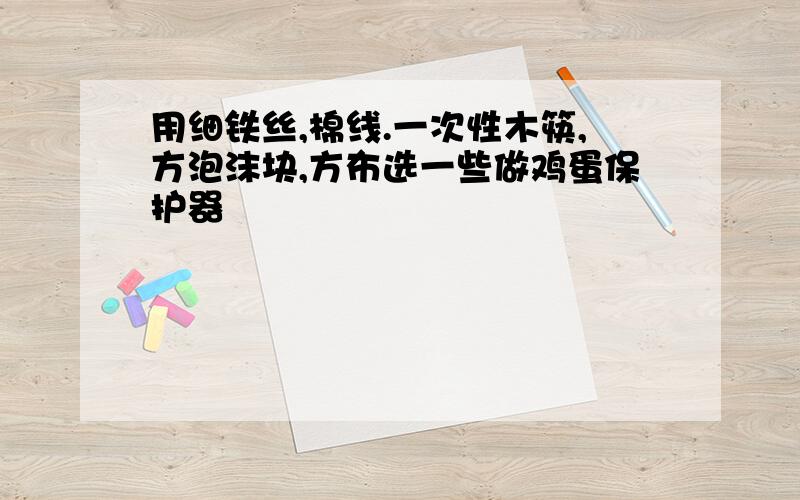 用细铁丝,棉线.一次性木筷,方泡沫块,方布选一些做鸡蛋保护器