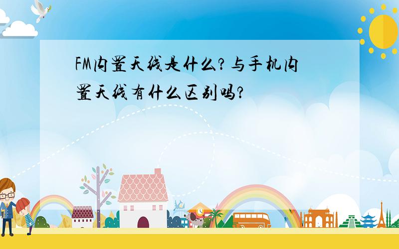 FM内置天线是什么?与手机内置天线有什么区别吗?