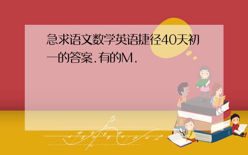 急求语文数学英语捷径40天初一的答案.有的M.