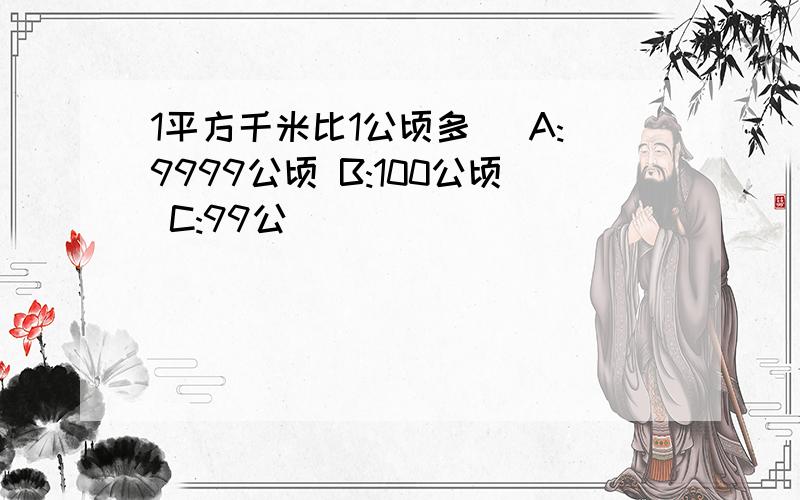 1平方千米比1公顷多（ A:9999公顷 B:100公顷 C:99公