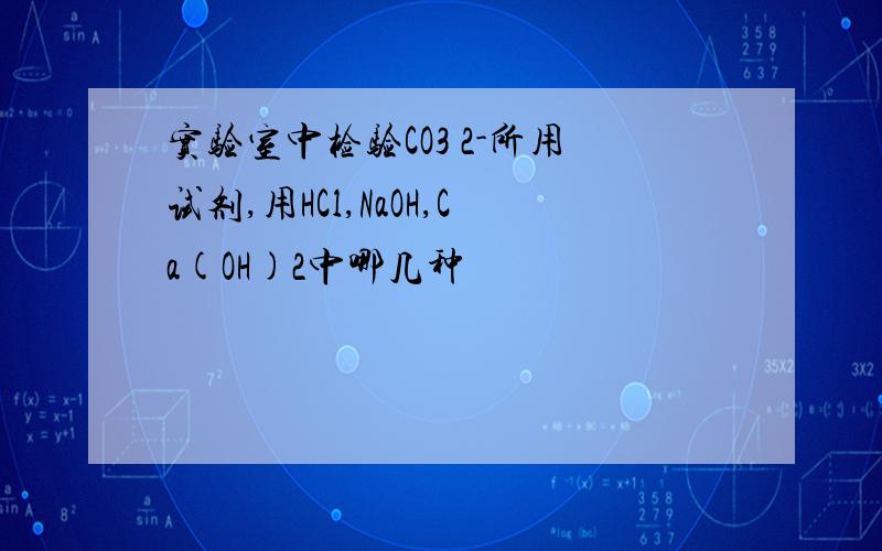 实验室中检验CO3 2-所用试剂,用HCl,NaOH,Ca(OH)2中哪几种