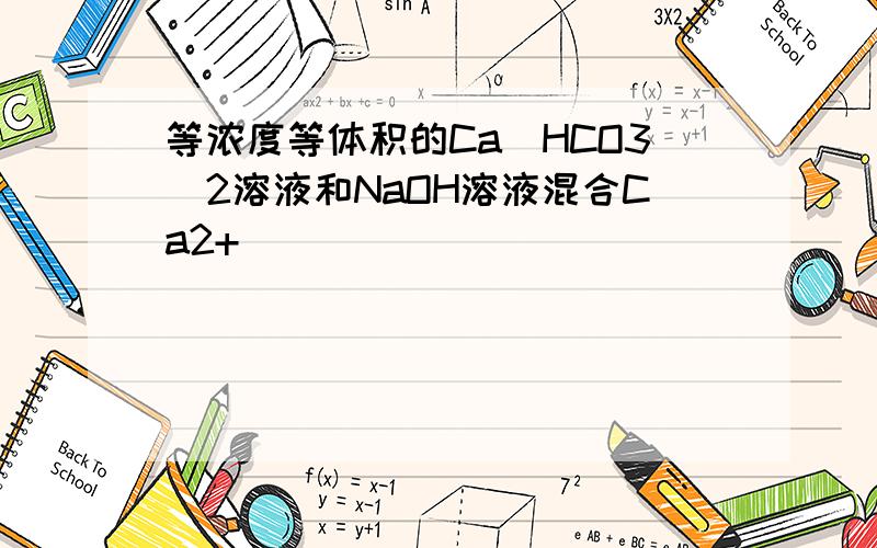 等浓度等体积的Ca(HCO3)2溶液和NaOH溶液混合Ca2+