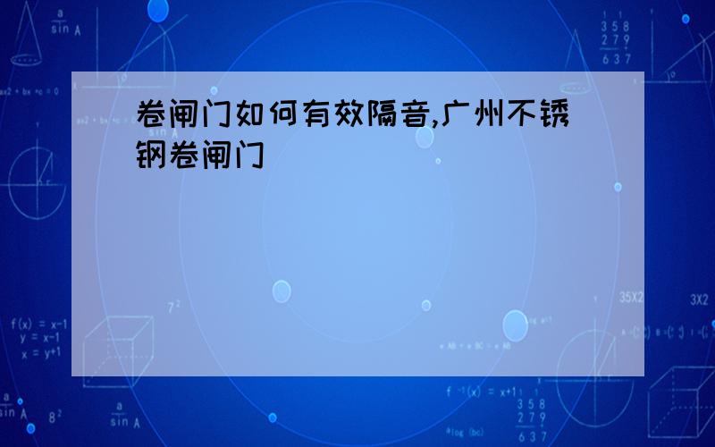 卷闸门如何有效隔音,广州不锈钢卷闸门