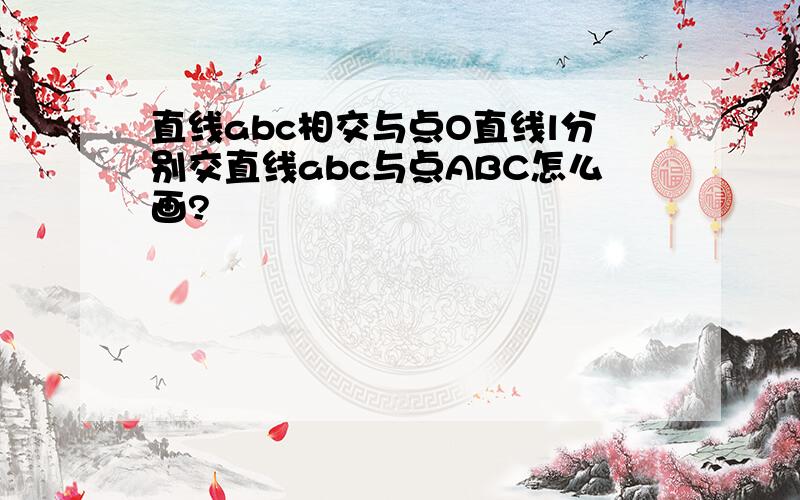 直线abc相交与点O直线l分别交直线abc与点ABC怎么画?