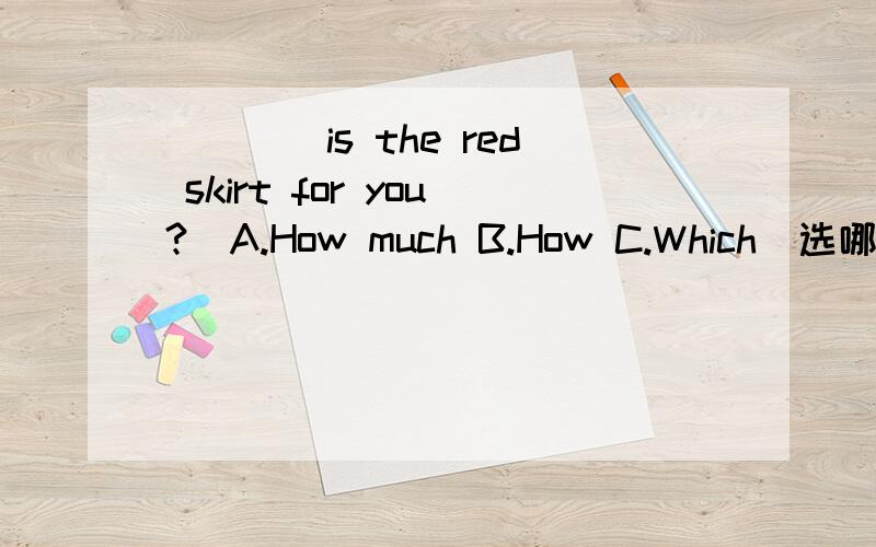 ____is the red skirt for you?(A.How much B.How C.Which)选哪个?