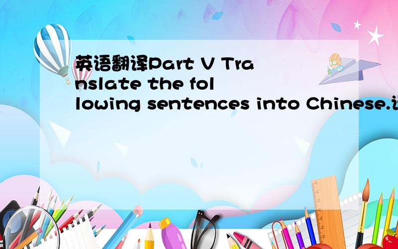 英语翻译Part V Translate the following sentences into Chinese.请在