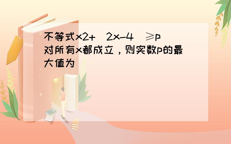 不等式x2+|2x-4|≥p对所有x都成立，则实数p的最大值为______．