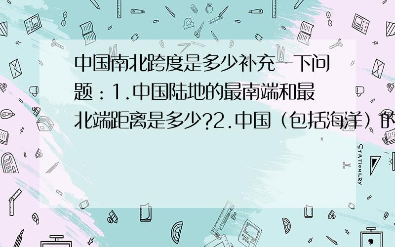 中国南北跨度是多少补充一下问题：1.中国陆地的最南端和最北端距离是多少?2.中国（包括海洋）的最南端和最北端距离是多少?