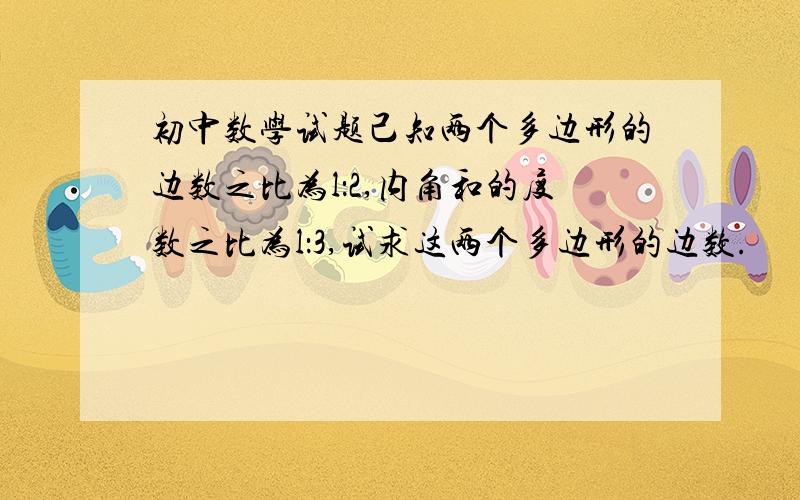 初中数学试题己知两个多边形的边数之比为l：2,内角和的度数之比为l：3,试求这两个多边形的边数.