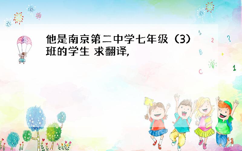 他是南京第二中学七年级（3）班的学生 求翻译,