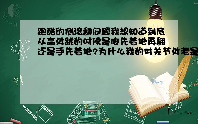 跑酷的侧滚翻问题我想知道到底从高处跳的时候是脚先着地再翻还是手先着地?为什么我的肘关节处老是容易被撞到,现在自己都乌了几