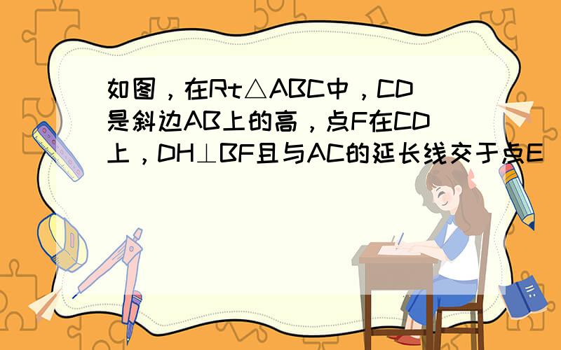 如图，在Rt△ABC中，CD是斜边AB上的高，点F在CD上，DH⊥BF且与AC的延长线交于点E．若AC=6CF，CD=3