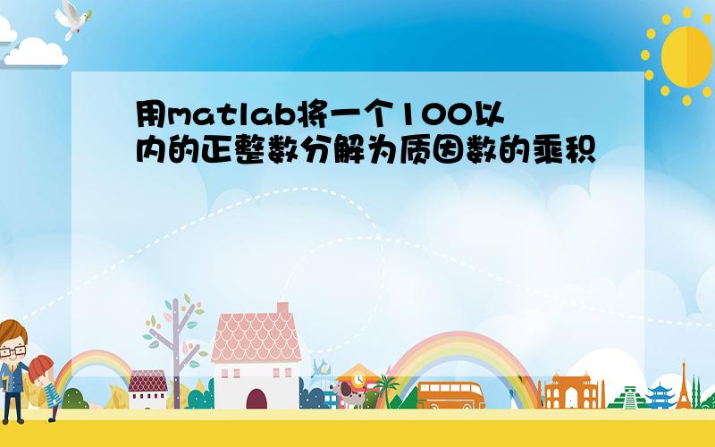 用matlab将一个100以内的正整数分解为质因数的乘积