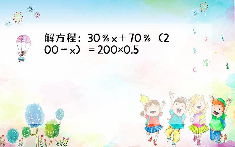 解方程：30％x＋70％（200－x）＝200×0.5