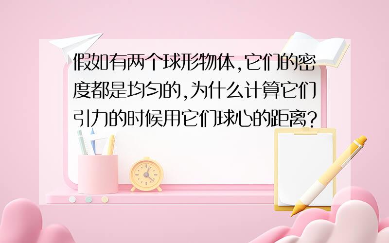 假如有两个球形物体,它们的密度都是均匀的,为什么计算它们引力的时候用它们球心的距离?