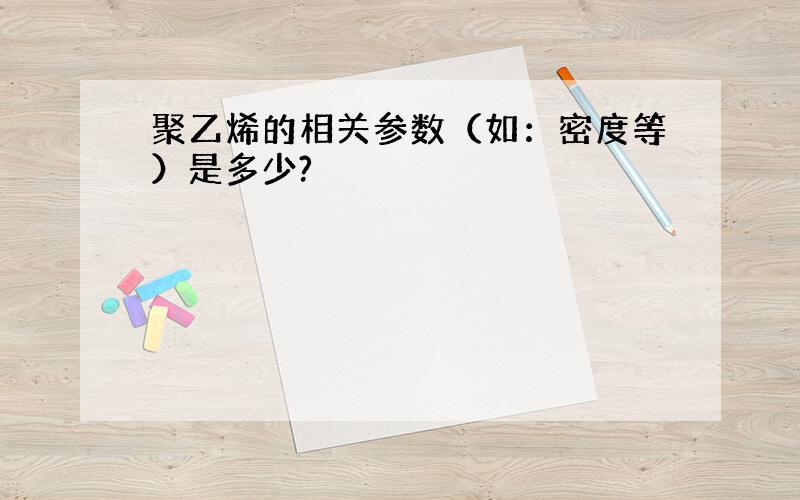 聚乙烯的相关参数（如：密度等）是多少?