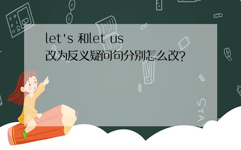 let's 和let us 改为反义疑问句分别怎么改?