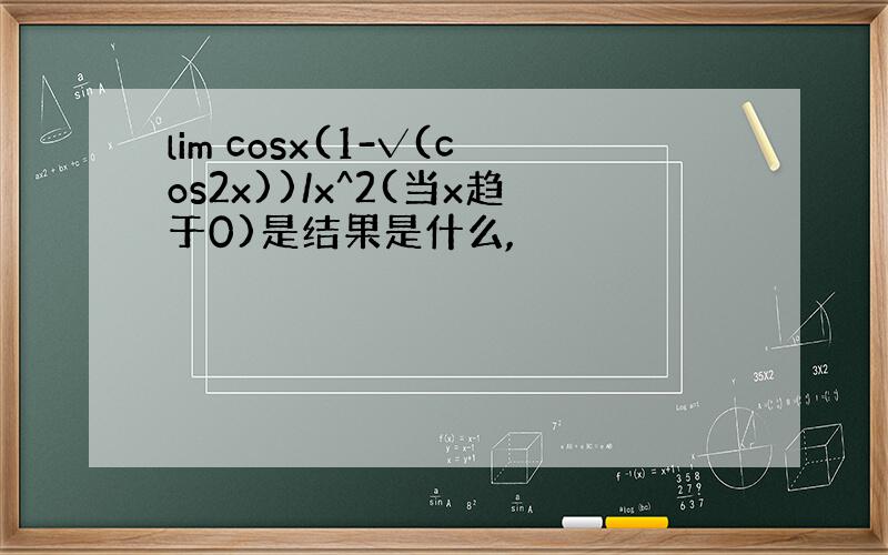 lim cosx(1-√(cos2x))/x^2(当x趋于0)是结果是什么,